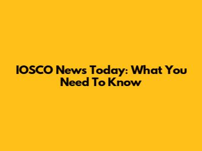 IOSCO News Today: What You Need To Know