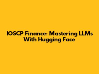 IOSCP Finance: Mastering LLMs With Hugging Face