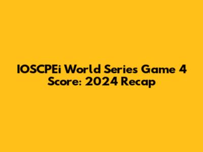 IOSCPEi World Series Game 4 Score: 2024 Recap