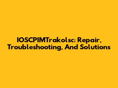 IOSCPIMTrakolsc: Repair, Troubleshooting, And Solutions