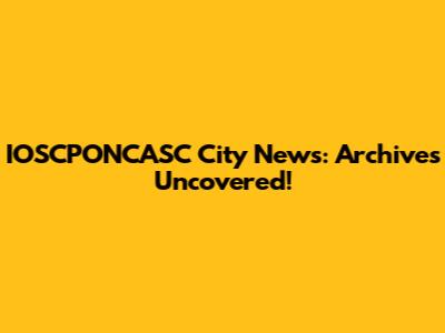 IOSCPONCASC City News: Archives Uncovered!