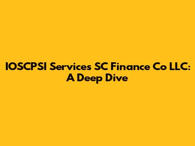 IOSCPSI Services SC Finance Co LLC: A Deep Dive