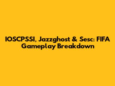IOSCPSSI, Jazzghost & Sesc: FIFA Gameplay Breakdown