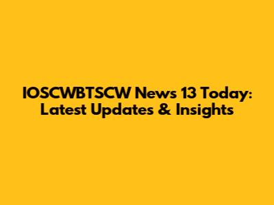 IOSCWBTSCW News 13 Today: Latest Updates & Insights