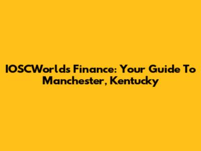 IOSCWorlds Finance: Your Guide To Manchester, Kentucky