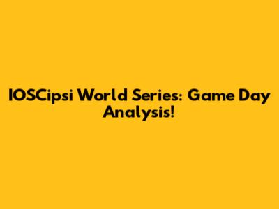 IOSCipsi World Series: Game Day Analysis!