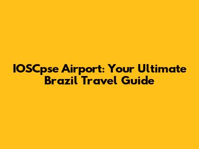 IOSCpse Airport: Your Ultimate Brazil Travel Guide