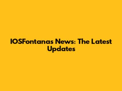 IOSFontanas News: The Latest Updates