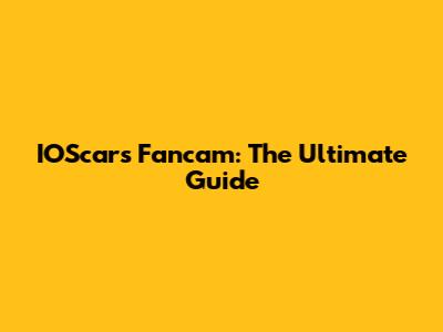 IOScars Fancam: The Ultimate Guide