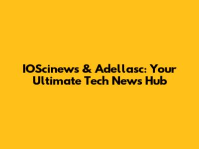 IOScinews & Adellasc: Your Ultimate Tech News Hub