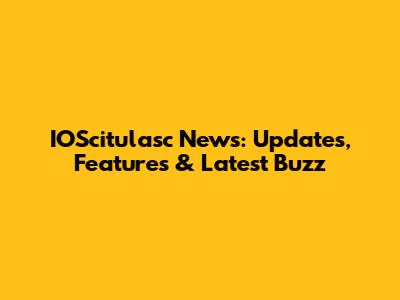 IOScitulasc News: Updates, Features & Latest Buzz