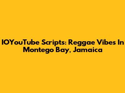 IOYouTube Scripts: Reggae Vibes In Montego Bay, Jamaica