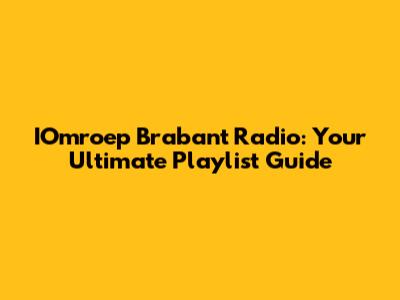 IOmroep Brabant Radio: Your Ultimate Playlist Guide