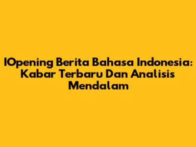 IOpening Berita Bahasa Indonesia: Kabar Terbaru Dan Analisis Mendalam
