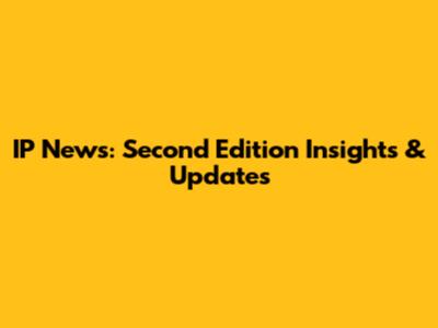 IP News: Second Edition Insights & Updates