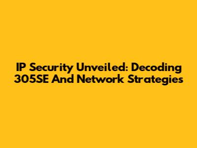 IP Security Unveiled: Decoding 305SE And Network Strategies