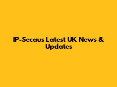 IP-Secaus Latest UK News & Updates
