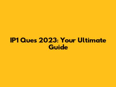 IP1 Ques 2023: Your Ultimate Guide