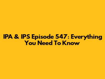 IPA & IPS Episode 547: Everything You Need To Know