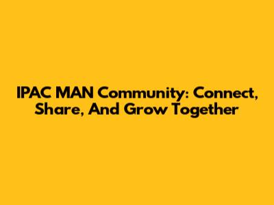 IPAC MAN Community: Connect, Share, And Grow Together