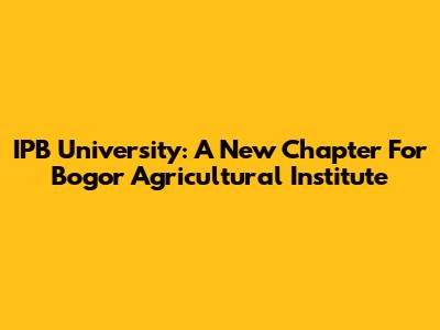 IPB University: A New Chapter For Bogor Agricultural Institute