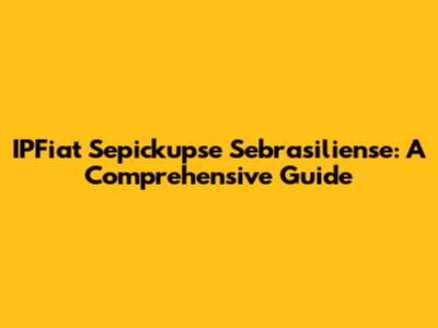 IPFiat Sepickupse Sebrasiliense: A Comprehensive Guide