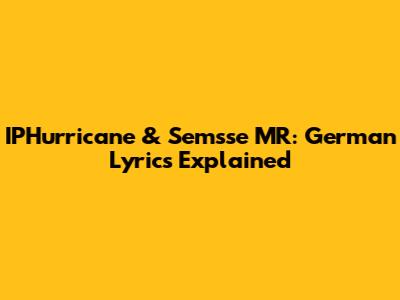 IPHurricane & Semsse MR: German Lyrics Explained