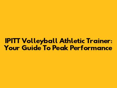 IPITT Volleyball Athletic Trainer: Your Guide To Peak Performance