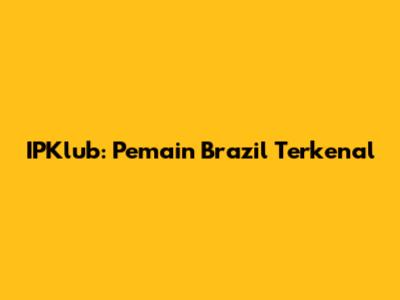 IPKlub: Pemain Brazil Terkenal