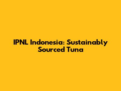 IPNL Indonesia: Sustainably Sourced Tuna