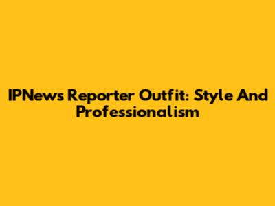 IPNews Reporter Outfit: Style And Professionalism