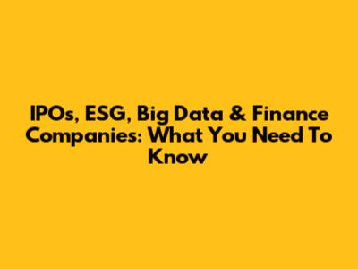 IPOs, ESG, Big Data & Finance Companies: What You Need To Know