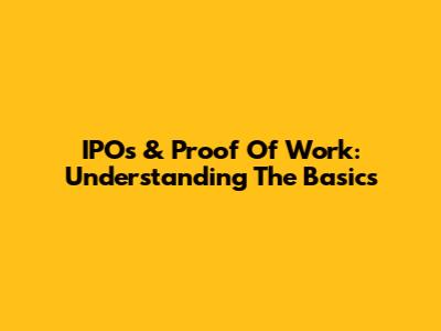IPOs & Proof Of Work: Understanding The Basics