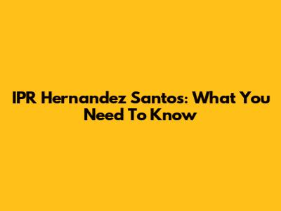 IPR Hernandez Santos: What You Need To Know