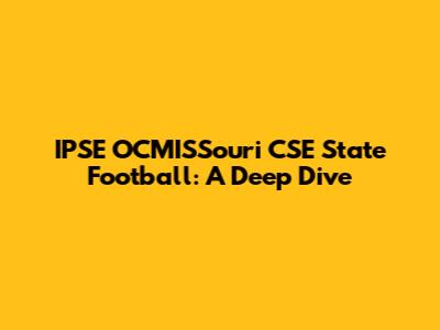 IPSE OCMISSouri CSE State Football: A Deep Dive