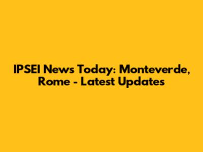 IPSEI News Today: Monteverde, Rome - Latest Updates