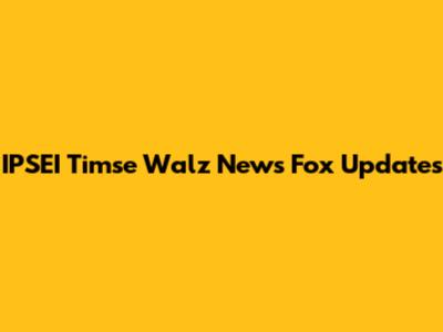 IPSEI Timse Walz News Fox Updates