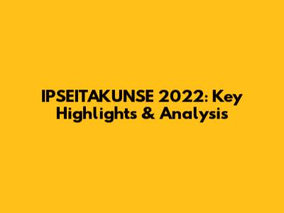 IPSEITAKUNSE 2022: Key Highlights & Analysis