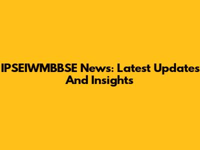IPSEIWMBBSE News: Latest Updates And Insights