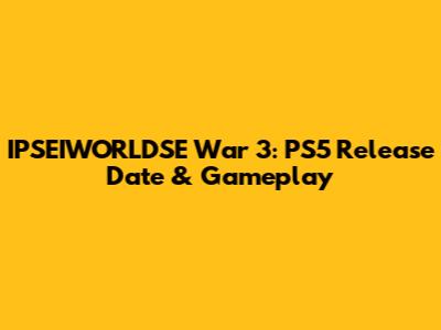 IPSEIWORLDSE War 3: PS5 Release Date & Gameplay