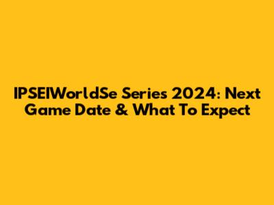 IPSEIWorldSe Series 2024: Next Game Date & What To Expect