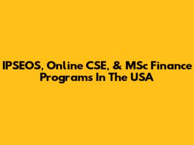 IPSEOS, Online CSE, & MSc Finance Programs In The USA