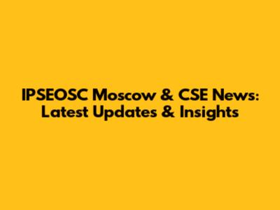 IPSEOSC Moscow & CSE News: Latest Updates & Insights