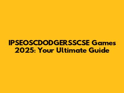 IPSEOSCDODGERSSCSE Games 2025: Your Ultimate Guide