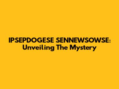 IPSEPDOGESE SENNEWSOWSE: Unveiling The Mystery