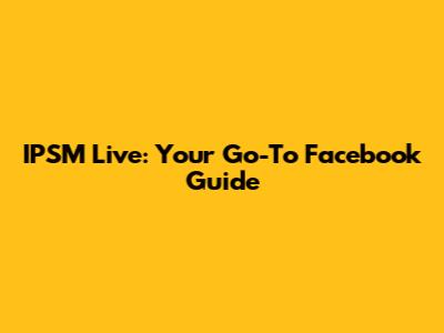 IPSM Live: Your Go-To Facebook Guide