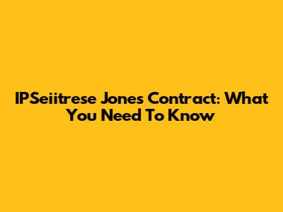 IPSeiitrese Jones Contract: What You Need To Know
