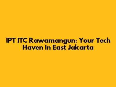 IPT ITC Rawamangun: Your Tech Haven In East Jakarta