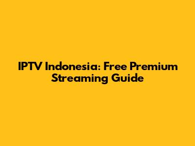 IPTV Indonesia: Free Premium Streaming Guide