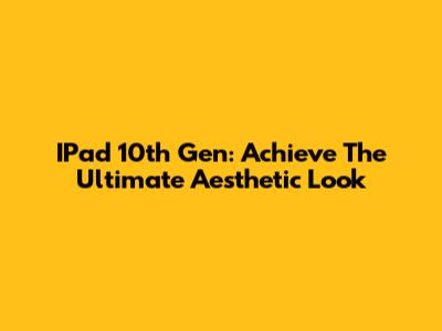 IPad 10th Gen: Achieve The Ultimate Aesthetic Look